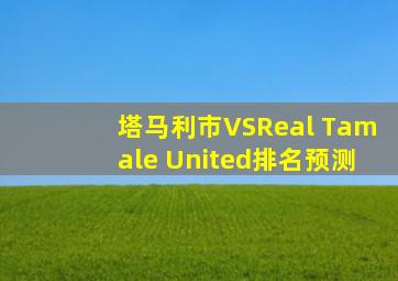 塔马利市VSReal Tamale United排名预测